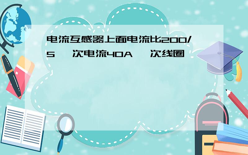 电流互感器上面电流比200/5 一次电流40A 一次线圈