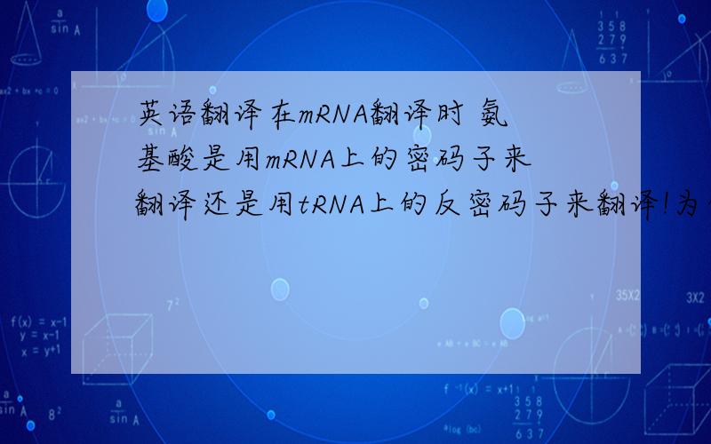 英语翻译在mRNA翻译时 氨基酸是用mRNA上的密码子来翻译还是用tRNA上的反密码子来翻译!为什么不是用TRNA的反密