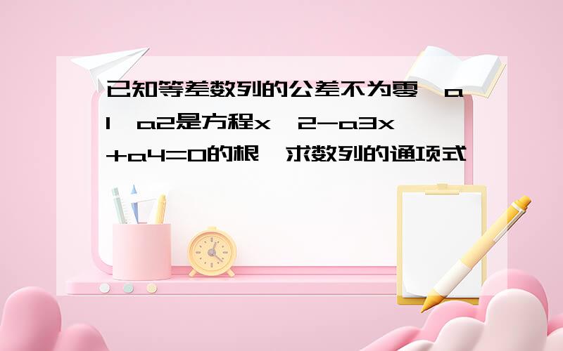 已知等差数列的公差不为零,a1,a2是方程x^2-a3x+a4=0的根,求数列的通项式