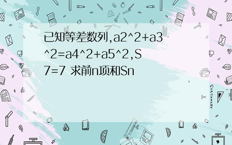 已知等差数列,a2^2+a3^2=a4^2+a5^2,S7=7 求前n项和Sn