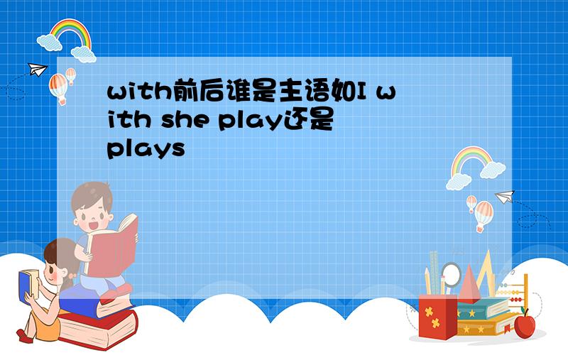 with前后谁是主语如I with she play还是plays