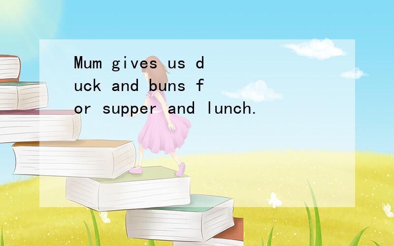 Mum gives us duck and buns for supper and lunch.