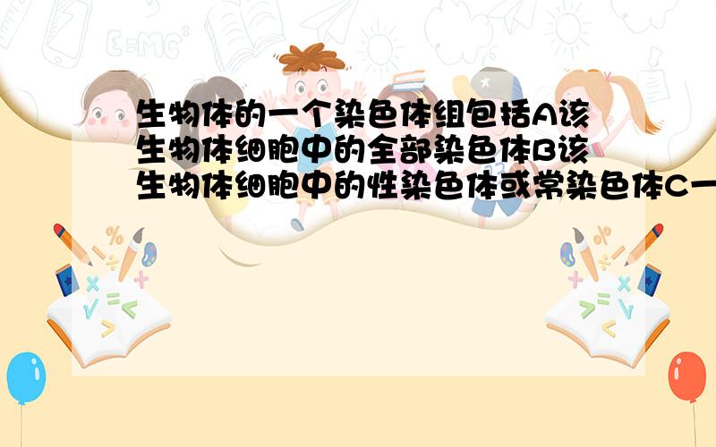 生物体的一个染色体组包括A该生物体细胞中的全部染色体B该生物体细胞中的性染色体或常染色体C一条染色体上的全部基因D该生物