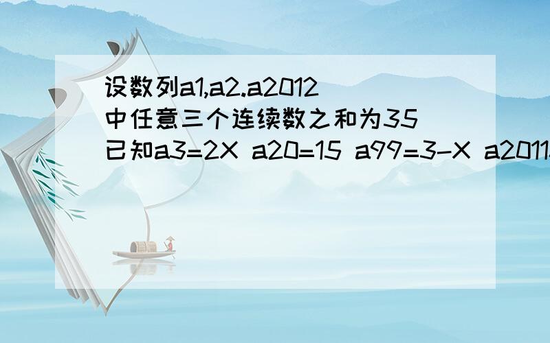 设数列a1,a2.a2012中任意三个连续数之和为35 已知a3=2X a20=15 a99=3-X a2011=?