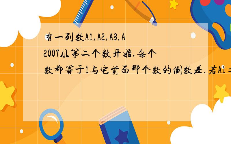 有一列数A1,A2,A3.A2007从第二个数开始,每个数都等于1与它前面那个数的倒数差.若A1=2.则A2007为?