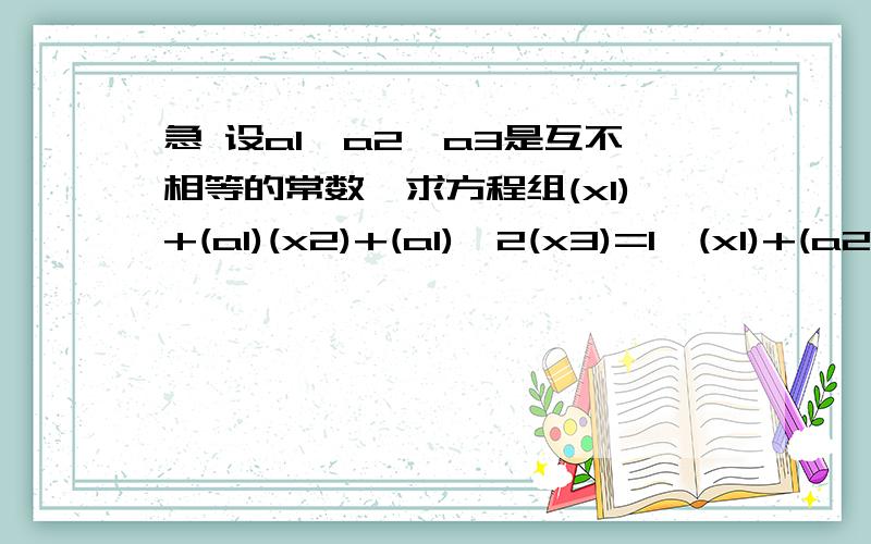 急 设a1,a2,a3是互不相等的常数,求方程组(x1)+(a1)(x2)+(a1)^2(x3)=1,(x1)+(a2)