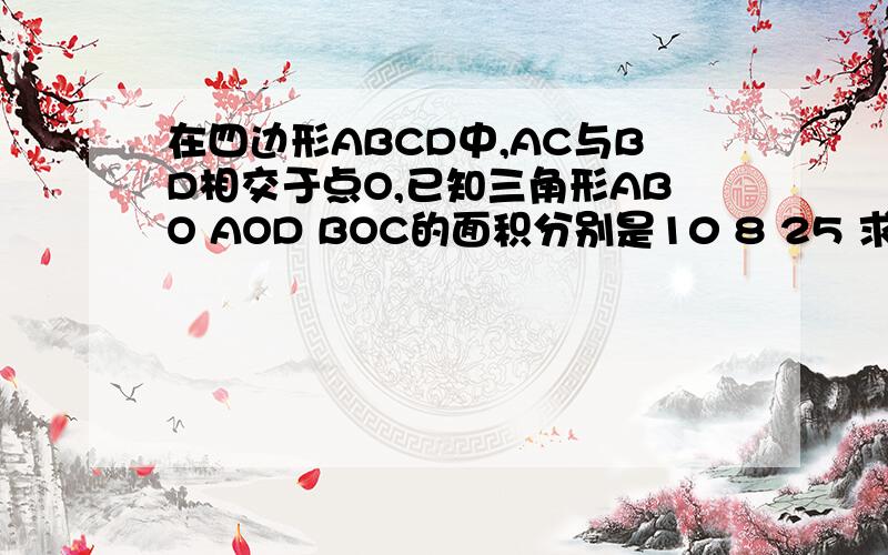 在四边形ABCD中,AC与BD相交于点O,已知三角形ABO AOD BOC的面积分别是10 8 25 求四边形ABCD的