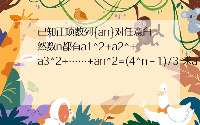 已知正项数列{an}对任意自然数n都有a1^2+a2^+a3^2+……+an^2=(4^n-1)/3 求a1+a2+……