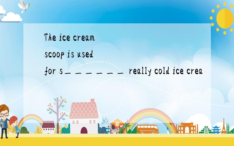 The ice cream scoop is used for s______ really cold ice crea