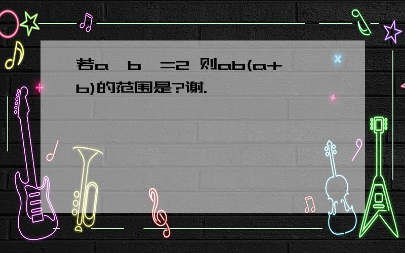 若a>b>=2 则ab(a+b)的范围是?谢.