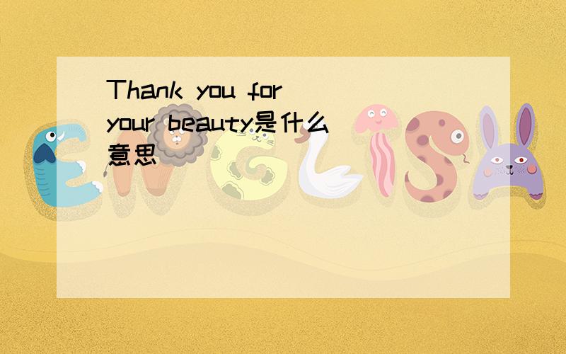 Thank you for your beauty是什么意思