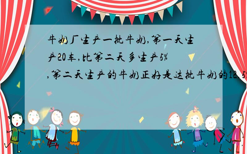 牛奶厂生产一批牛奶,第一天生产20车,比第二天多生产5%,第二天生产的牛奶正好是这批牛奶的12.5%.这批牛