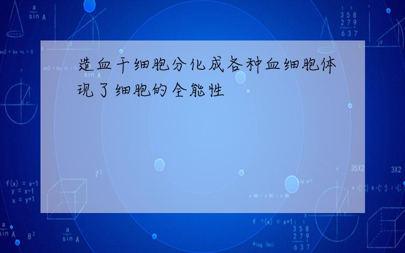 造血干细胞分化成各种血细胞体现了细胞的全能性