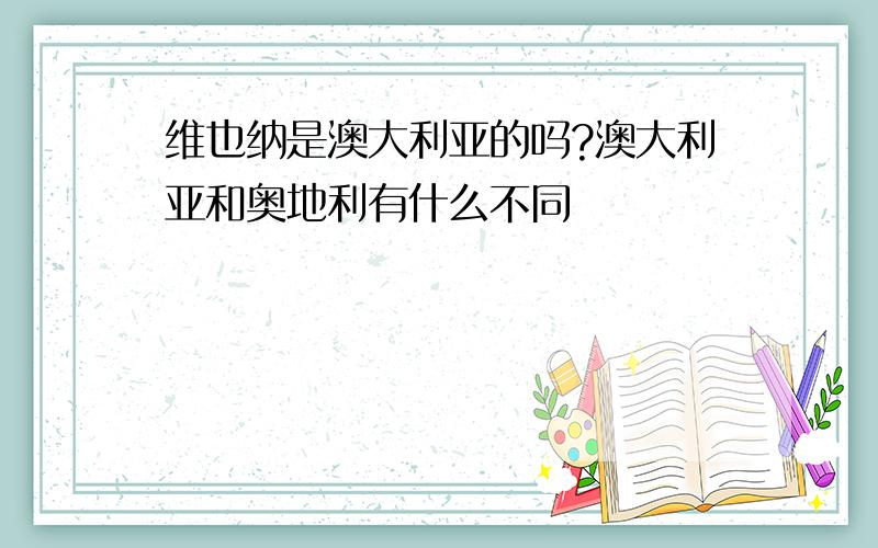 维也纳是澳大利亚的吗?澳大利亚和奥地利有什么不同