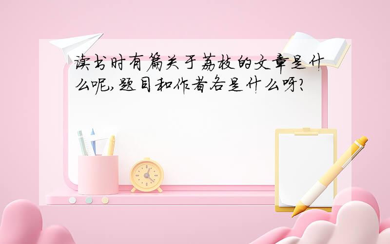 读书时有篇关于荔枝的文章是什么呢,题目和作者各是什么呀?