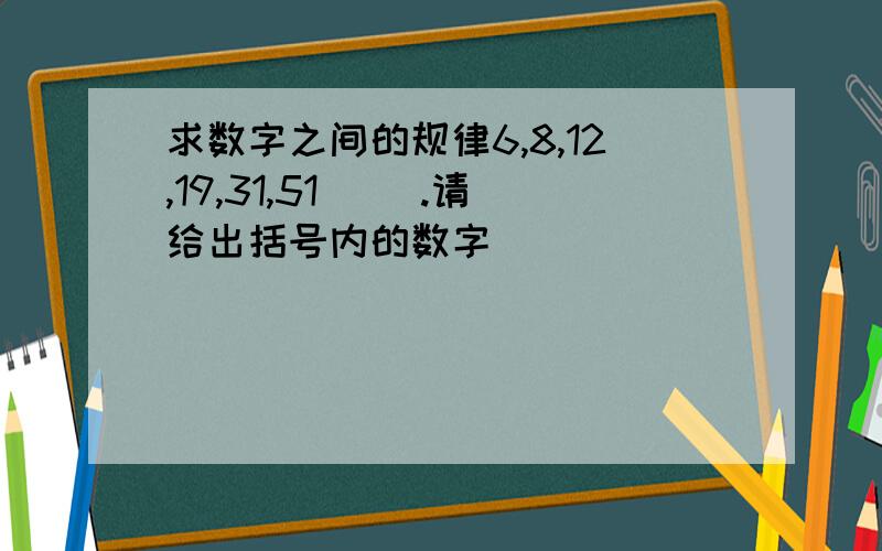 求数字之间的规律6,8,12,19,31,51（ ）.请给出括号内的数字