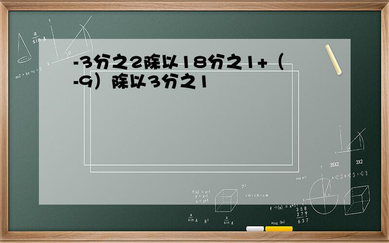 -3分之2除以18分之1+（-9）除以3分之1