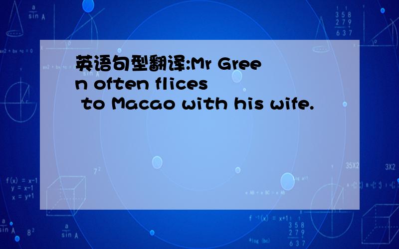 英语句型翻译:Mr Green often flices to Macao with his wife.