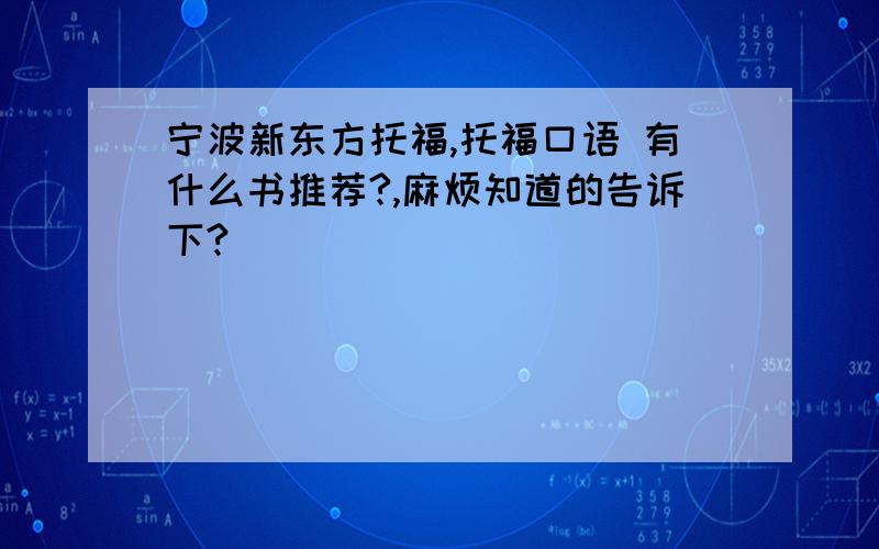 宁波新东方托福,托福口语 有什么书推荐?,麻烦知道的告诉下?