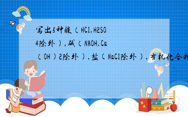 写出5种酸（HCl,H2SO4除外),碱（NAOH,Ca（OH)2除外),盐(NaCl除外),有机化合物化学式与名称,