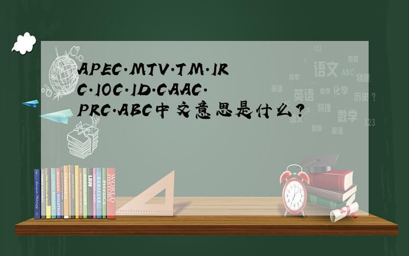 APEC.MTV.TM.IRC.IOC.ID.CAAC.PRC.ABC中文意思是什么?