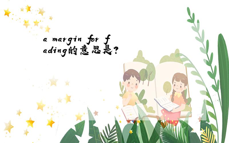 a margin for fading的意思是?