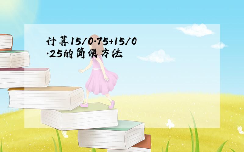 计算15/0.75+15/0.25的简便方法