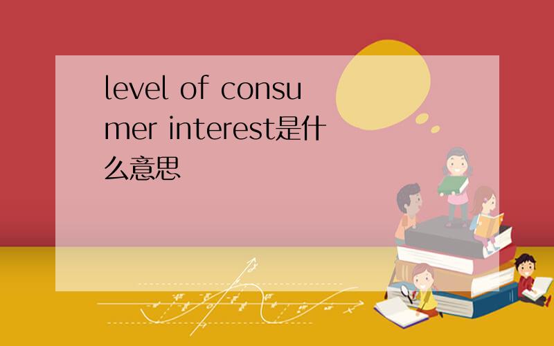 level of consumer interest是什么意思