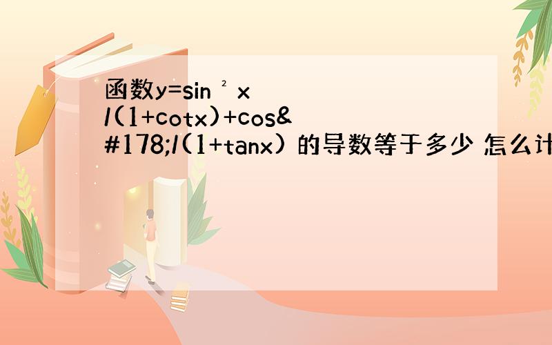 函数y=sin²x/(1+cotx)+cos²/(1+tanx) 的导数等于多少 怎么计算 写具体点