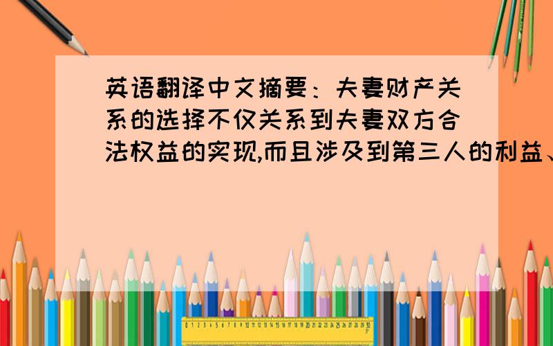 英语翻译中文摘要：夫妻财产关系的选择不仅关系到夫妻双方合法权益的实现,而且涉及到第三人的利益、交易安全和社会经济秩序维护