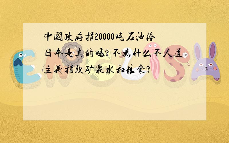 中国政府捐20000吨石油给日本是真的吗?不为什么不人道主义捐款矿泉水和粮食?