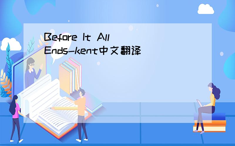 Before It All Ends-kent中文翻译