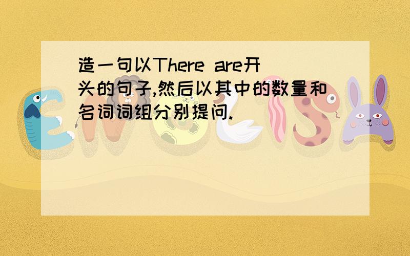 造一句以There are开头的句子,然后以其中的数量和名词词组分别提问.