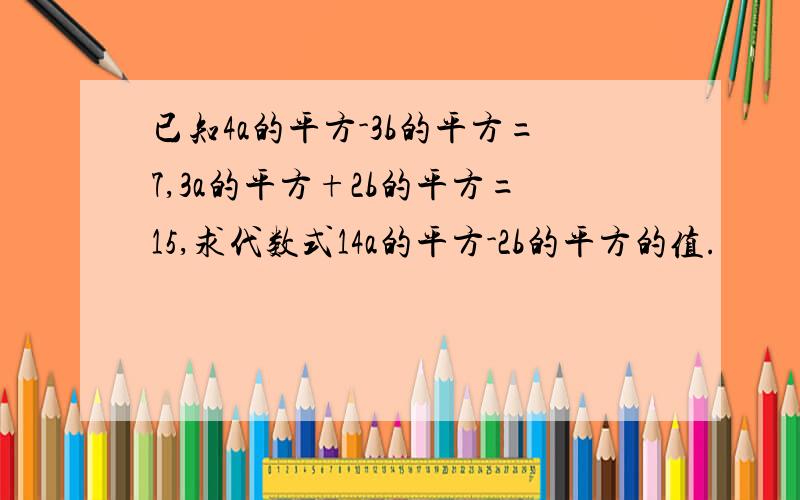 已知4a的平方-3b的平方=7,3a的平方+2b的平方=15,求代数式14a的平方-2b的平方的值.