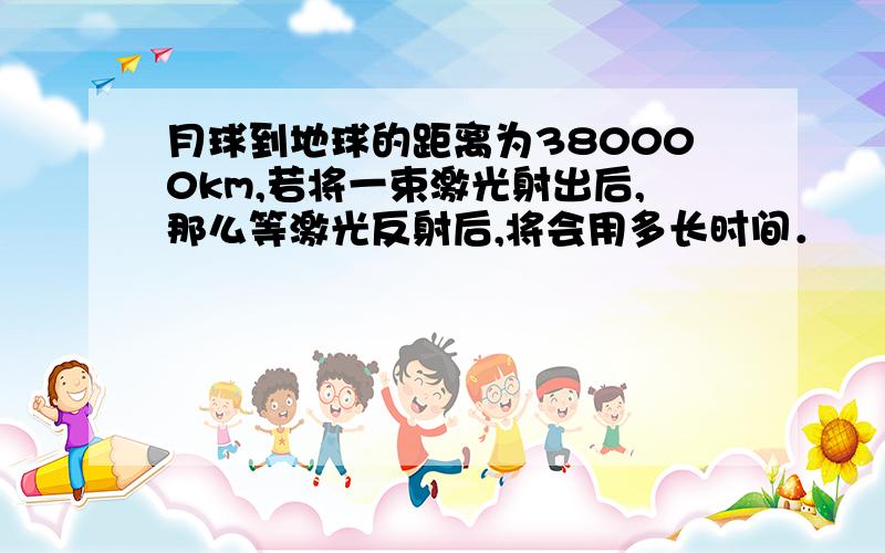 月球到地球的距离为380000km,若将一束激光射出后,那么等激光反射后,将会用多长时间．