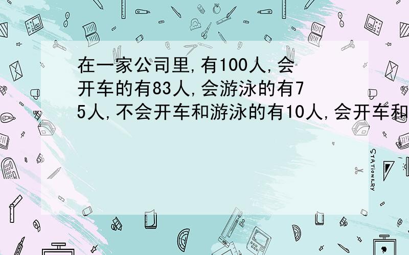 在一家公司里,有100人,会开车的有83人,会游泳的有75人,不会开车和游泳的有10人,会开车和游泳的有几人