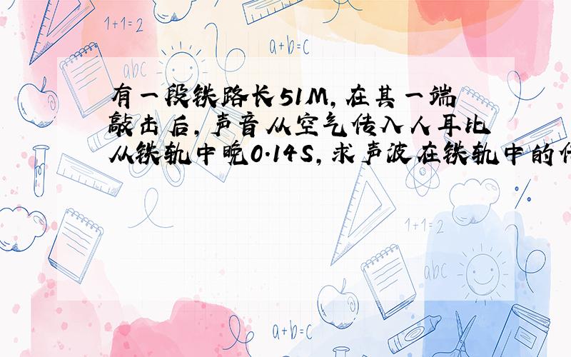 有一段铁路长51M,在其一端敲击后,声音从空气传入人耳比从铁轨中晚0.14S,求声波在铁轨中的传播速度