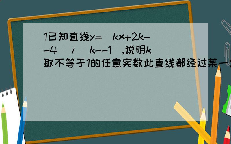 1已知直线y=(kx+2k--4)/(k--1),说明k取不等于1的任意实数此直线都经过某一定点,并求出此定点的坐标.