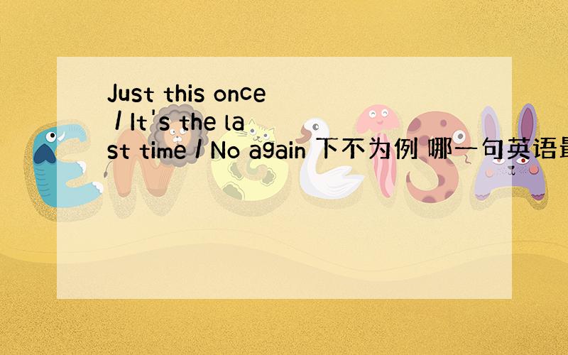 Just this once / It's the last time / No again 下不为例 哪一句英语最地道