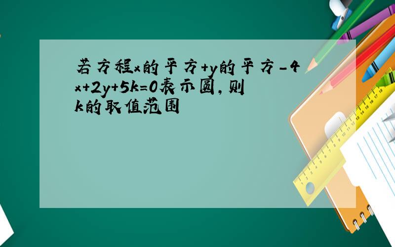 若方程x的平方+y的平方-4x+2y+5k=0表示圆,则k的取值范围