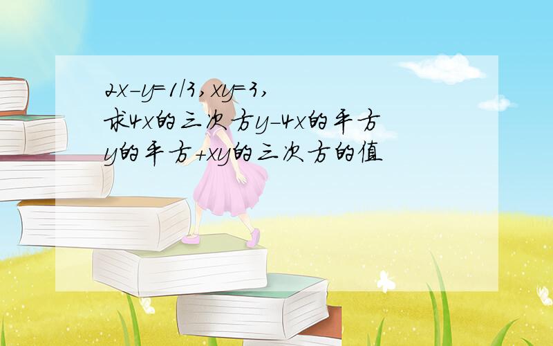 2x-y=1/3,xy=3,求4x的三次方y-4x的平方y的平方+xy的三次方的值