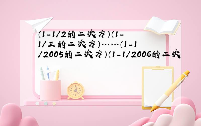 （1-1/2的二次方）（1-1/三的二次方）……（1-1/2005的二次方）（1-1/2006的二次