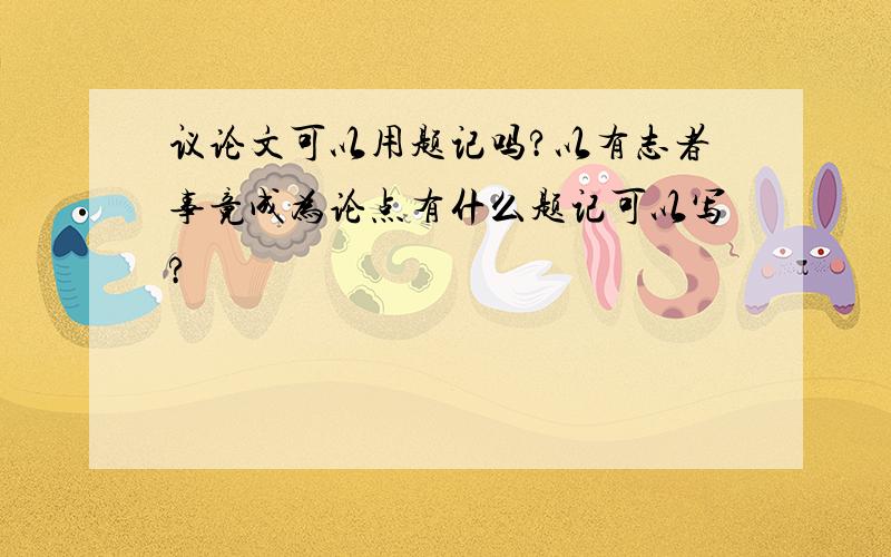 议论文可以用题记吗?以有志者事竟成为论点有什么题记可以写?