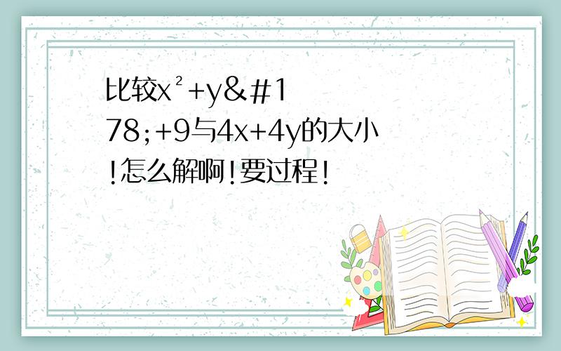 比较x²+y²+9与4x+4y的大小!怎么解啊!要过程!