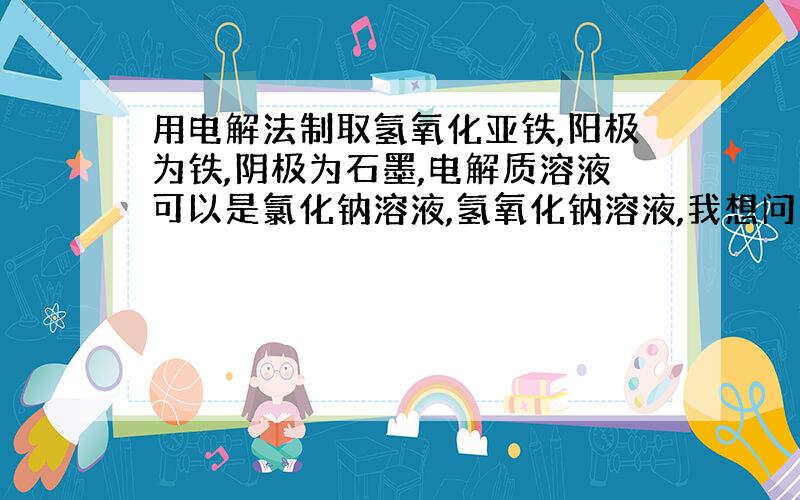 用电解法制取氢氧化亚铁,阳极为铁,阴极为石墨,电解质溶液可以是氯化钠溶液,氢氧化钠溶液,我想问用纯水可以吗