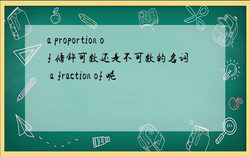 a proportion of 修饰可数还是不可数的名词 a fraction of 呢