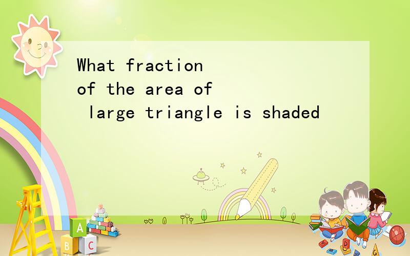 What fraction of the area of large triangle is shaded