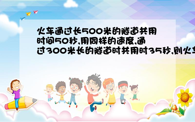 火车通过长500米的隧道共用时间50秒,用同样的速度,通过300米长的隧道时共用时35秒,则火车长_____米.