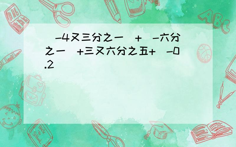 （-4又三分之一）+（-六分之一）+三又六分之五+（-0.2）