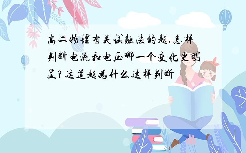 高二物理有关试触法的题,怎样判断电流和电压哪一个变化更明显?这道题为什么这样判断